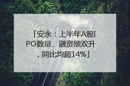 安永：上半年A股IPO数量、融资额双升，同比均超14%