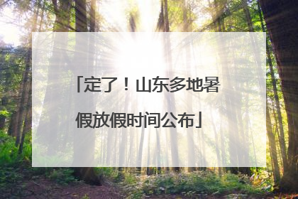 定了！山东多地暑假放假时间公布