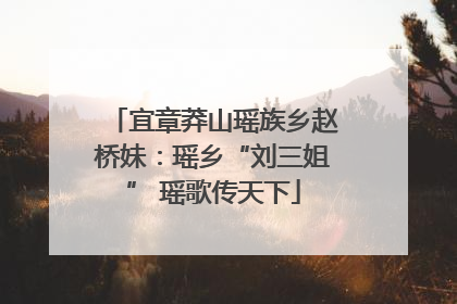 宜章莽山瑶族乡赵桥妹：瑶乡“刘三姐” 瑶歌传天下