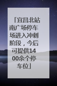 宜昌北站南广场停车场进入冲刺阶段，今后可提供1400余个停车位