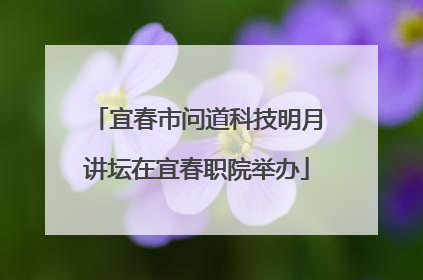 宜春市问道科技明月讲坛在宜春职院举办