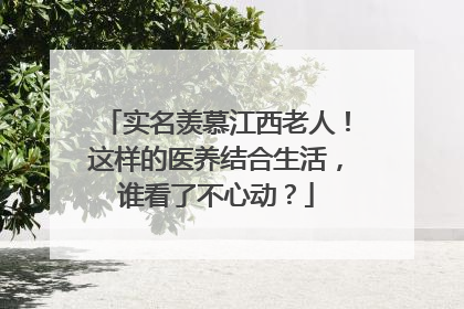 实名羡慕江西老人！这样的医养结合生活，谁看了不心动？