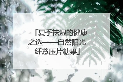 夏季祛湿的健康之选——自然阳光纤薏压片糖果