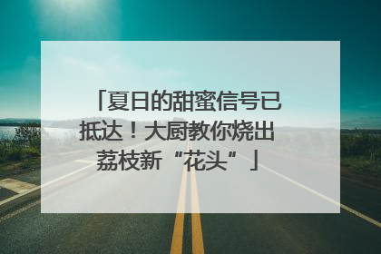 夏日的甜蜜信号已抵达！大厨教你烧出荔枝新“花头”