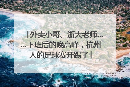 外卖小哥、浙大老师……下班后的晚高峰，杭州人的足球赛开踢了
