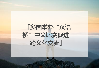 多国举办“汉语桥”中文比赛促进跨文化交流