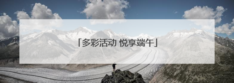 多彩活动 悦享端午