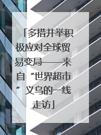 多措并举积极应对全球贸易变局——来自“世界超市”义乌的一线走访