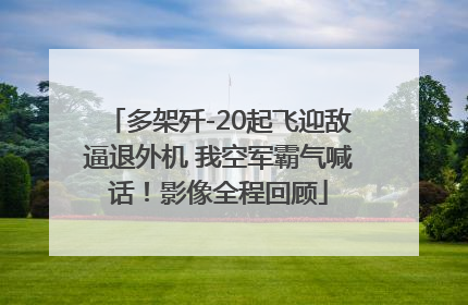 多架歼-20起飞迎敌逼退外机 我空军霸气喊话！影像全程回顾