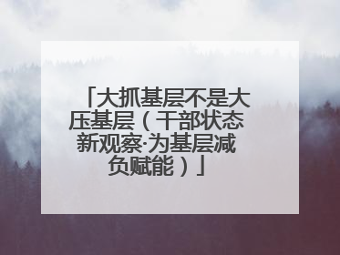 大抓基层不是大压基层（干部状态新观察·为基层减负赋能）
