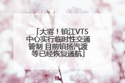 大雾！镇江VTS中心实行临时性交通管制 目前镇扬汽渡等已经恢复通航