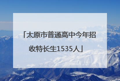 太原市普通高中今年招收特长生1535人