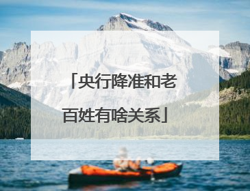 央行降准和老百姓有啥关系