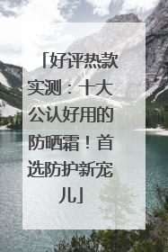 好评热款实测：十大公认好用的防晒霜！首选防护新宠儿