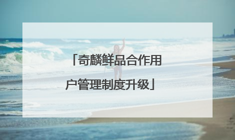 奇麟鲜品合作用户管理制度升级