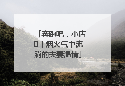 奔跑吧，小店㊱丨烟火气中流淌的夫妻温情