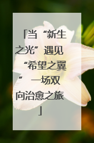 当“新生之光”遇见“希望之翼” 一场双向治愈之旅
