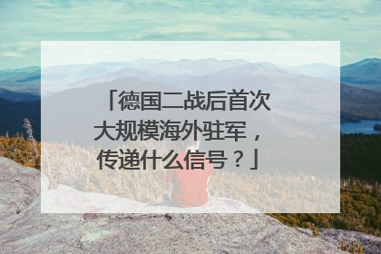 德国二战后首次大规模海外驻军，传递什么信号？