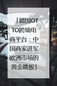 德国OTTO跨境电商平台：中国商家进军欧洲市场的黄金跳板