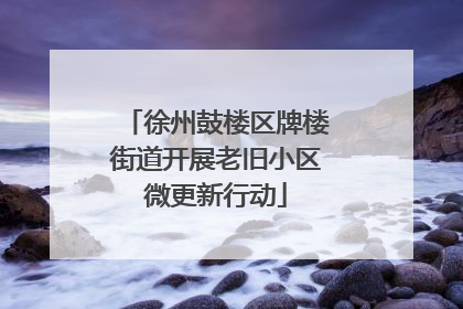 徐州鼓楼区牌楼街道开展老旧小区微更新行动