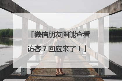 微信朋友圈能查看访客？回应来了！
