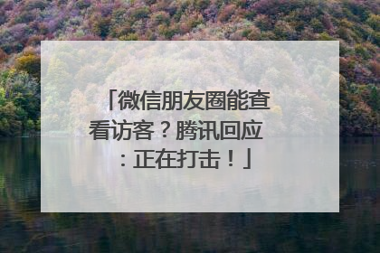 微信朋友圈能查看访客？腾讯回应：正在打击！