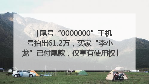 尾号“0000000”手机号拍出61.2万，买家“李小龙”已付尾款，仅享有使用权