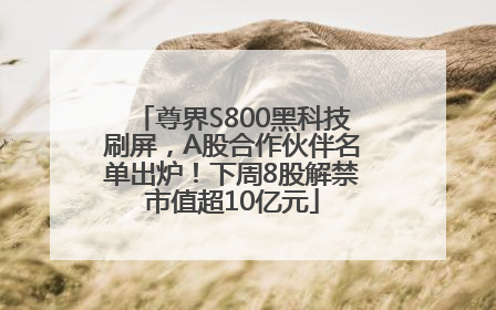尊界S800黑科技刷屏，A股合作伙伴名单出炉！下周8股解禁市值超10亿元