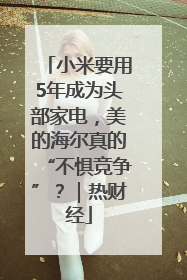 小米要用5年成为头部家电，美的海尔真的“不惧竞争”？｜热财经