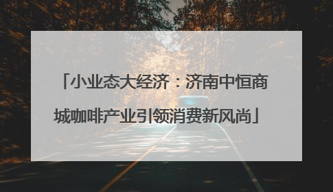 小业态大经济：济南中恒商城咖啡产业引领消费新风尚
