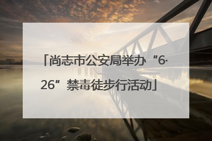 尚志市公安局举办“6·26”禁毒徒步行活动