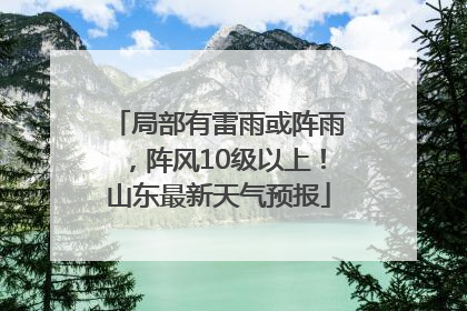 局部有雷雨或阵雨，阵风10级以上！山东最新天气预报