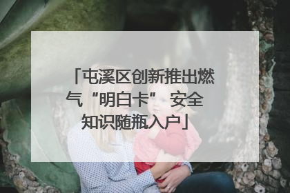 屯溪区创新推出燃气“明白卡” 安全知识随瓶入户