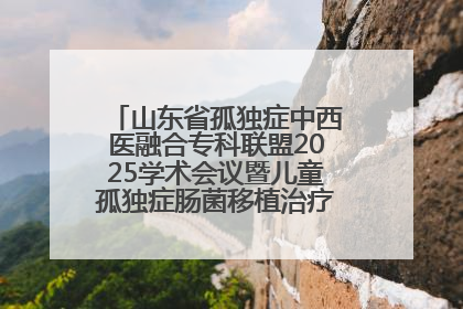 山东省孤独症中西医融合专科联盟2025学术会议暨儿童孤独症肠菌移植治疗技术培训举办