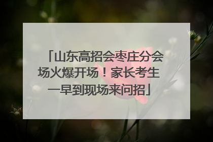 山东高招会枣庄分会场火爆开场！家长考生一早到现场来问招