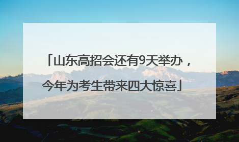 山东高招会还有9天举办，今年为考生带来四大惊喜