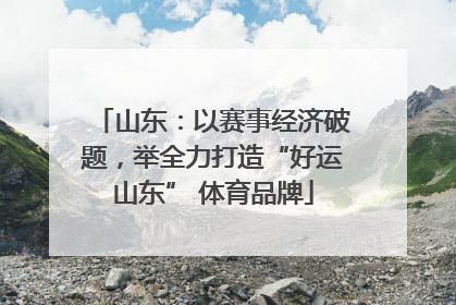 山东：以赛事经济破题，举全力打造“好运山东” 体育品牌