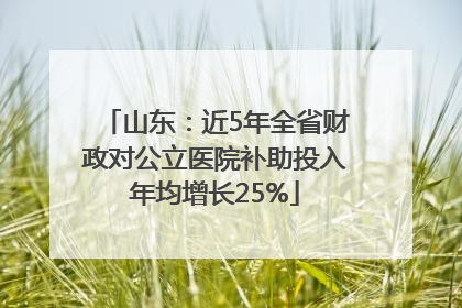 山东：近5年全省财政对公立医院补助投入年均增长25%