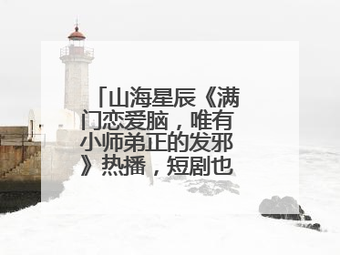 山海星辰《满门恋爱脑，唯有小师弟正的发邪》热播，短剧也有仙侠群像
