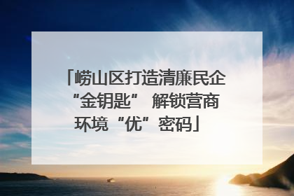崂山区打造清廉民企“金钥匙” 解锁营商环境“优”密码