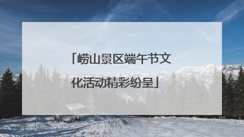 崂山景区端午节文化活动精彩纷呈