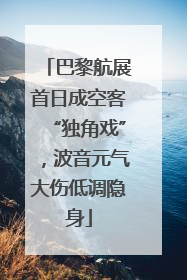 巴黎航展首日成空客“独角戏”，波音元气大伤低调隐身