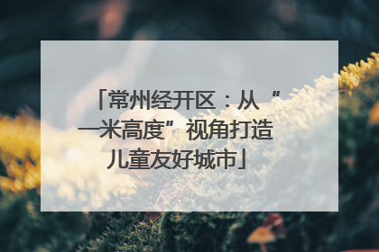 常州经开区：从“一米高度”视角打造儿童友好城市