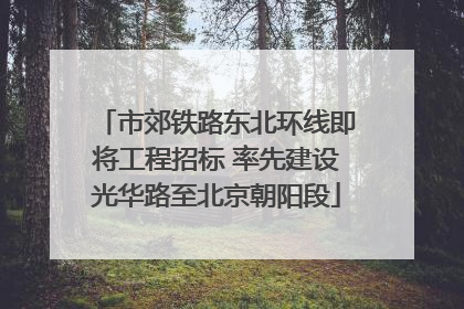 市郊铁路东北环线即将工程招标 率先建设光华路至北京朝阳段