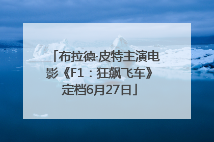 布拉德·皮特主演电影《F1：狂飙飞车》定档6月27日
