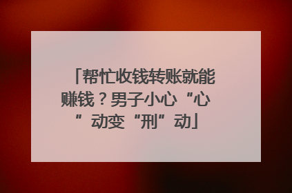 帮忙收钱转账就能赚钱？男子小心“心”动变“刑”动