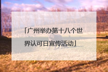 广州举办第十八个世界认可日宣传活动