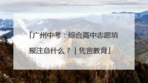 广州中考：综合高中志愿填报注意什么？｜隽言教育
