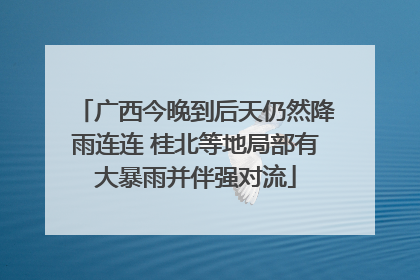 广西今晚到后天仍然降雨连连 桂北等地局部有大暴雨并伴强对流