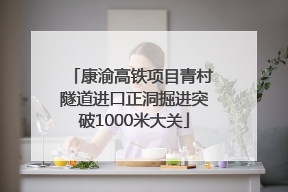 康渝高铁项目青村隧道进口正洞掘进突破1000米大关